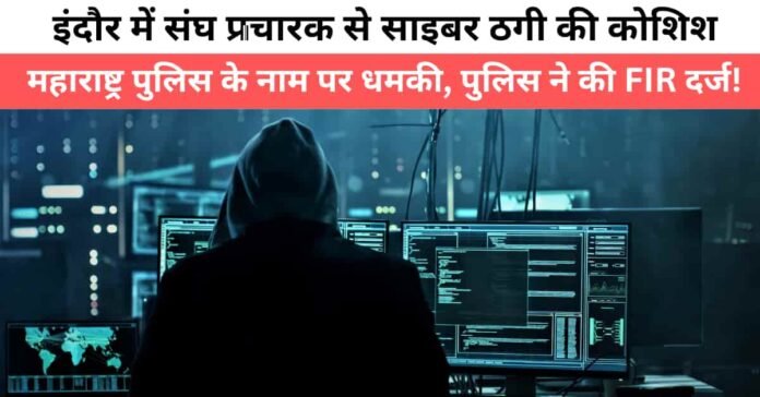 Indore Cyber Crime News: साइबर अपराधियों ने महाराष्ट्र पुलिस के नाम पर इंदौर के संघ पदाधिकारी को धमकाया 