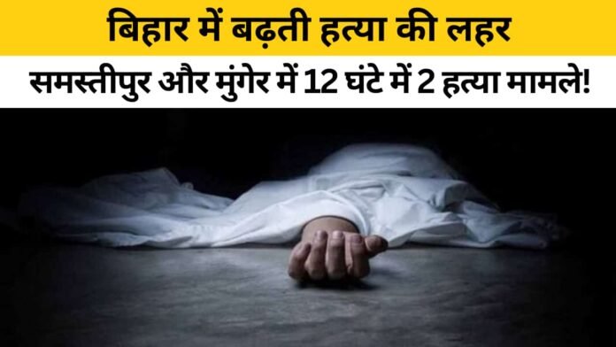 बिहार अपराध समाचार: समस्तीपुर और मुंगेर में 12 घंटों में 2 हत्या के मामले