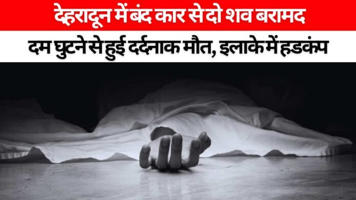 देहरादून: बंद कार से बरामद हुई पुरुष और महिला की लाश, इलाके में मचा हडकंप 