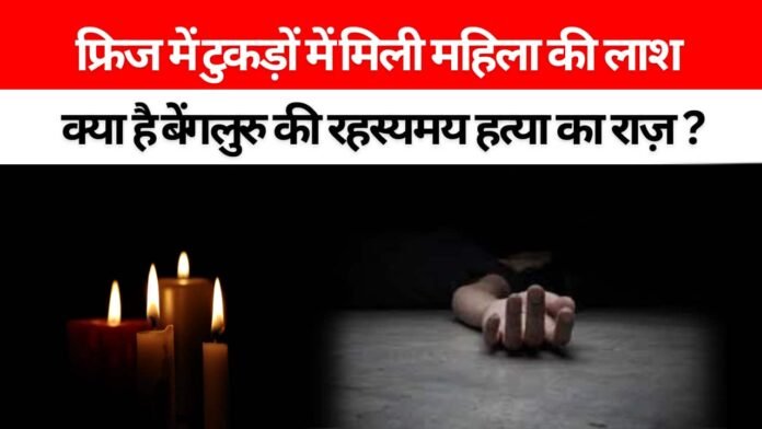 बेंगलुरु: फ्रिज के अन्दर टुकड़ों में रखी बेटी की लाश देख दहशत में आई मां, आखिर क्या है इस खौफनाक रहस्य की हकीकत?