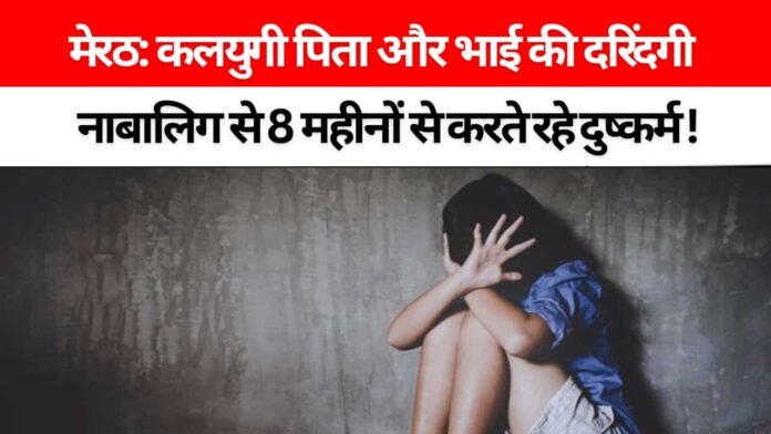 मेरठ: पिता और भाई की हैवानियत से पीड़ित 13 वर्षीय नाबालिग, 8 महीने से चल रहा था दुष्कर्म, मामला सुनकर पुलिस भी हुई भावुक 